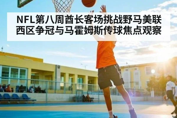 NFL第八周酋长客场挑战野马美联西区争冠与马霍姆斯传球焦点观察