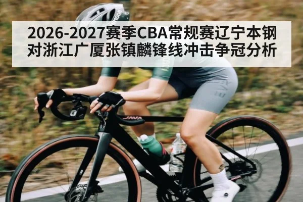 2026-2027赛季CBA常规赛辽宁本钢对浙江广厦张镇麟锋线冲击争冠分析