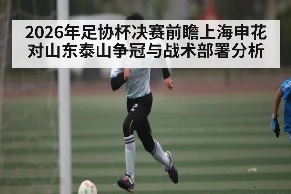 2026年足协杯决赛前瞻上海申花对山东泰山争冠与战术部署分析