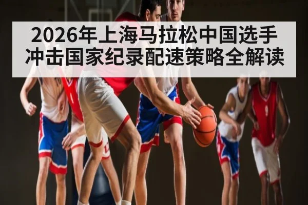 2026年上海马拉松中国选手冲击国家纪录配速策略全解读